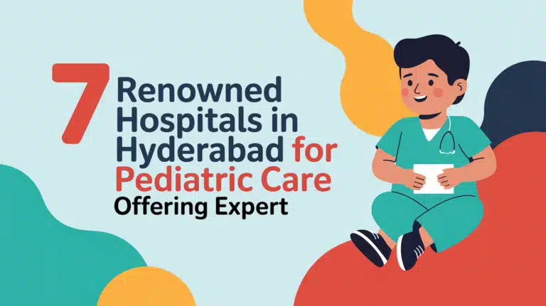 7 Renowned Hospitals in Hyderabad for Pediatric Care Offering Expert