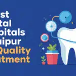 8 Best Dental Hospitals in Jaipur for Quality Treatment